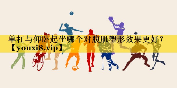 单杠与仰卧起坐哪个对腹肌塑形效果更好？
