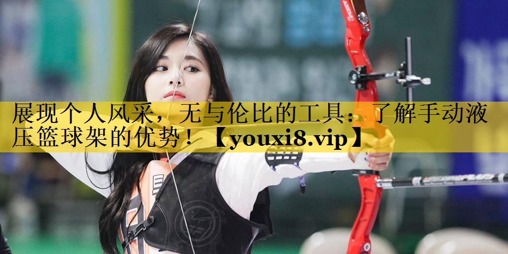 展现个人风采，无与伦比的工具：了解手动液压篮球架的优势！