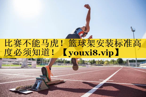 比赛不能马虎！篮球架安装标准高度必须知道！