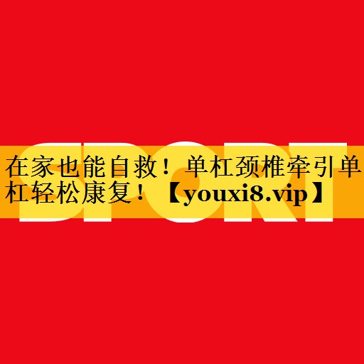 在家也能自救！单杠颈椎牵引单杠轻松康复！