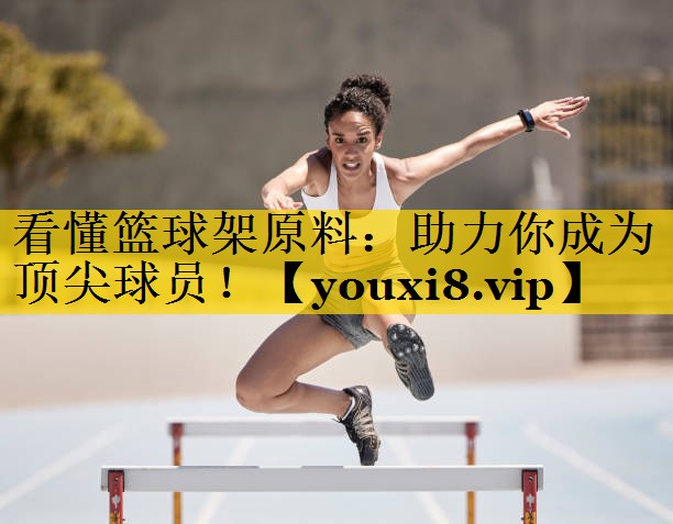 看懂篮球架原料：助力你成为顶尖球员！