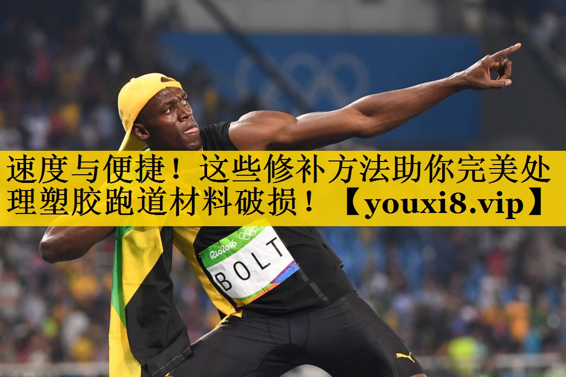 速度与便捷！这些修补方法助你完美处理塑胶跑道材料破损！