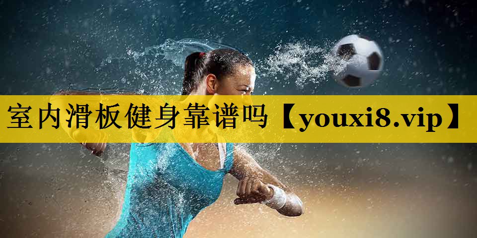 室内滑板健身靠谱吗