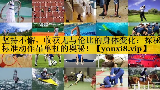坚持不懈，收获无与伦比的身体变化：探秘标准动作吊单杠的奥秘！