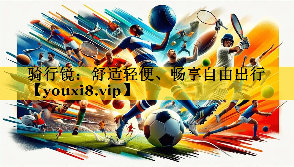 骑行镜：舒适轻便、畅享自由出行