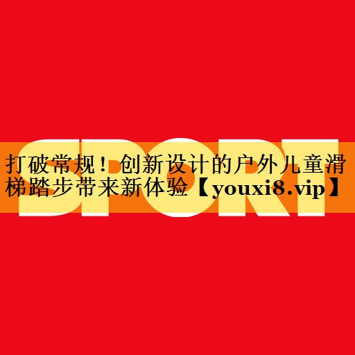 打破常规！创新设计的户外儿童滑梯踏步带来新体验