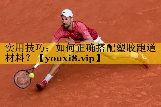 实用技巧：如何正确搭配塑胶跑道材料？