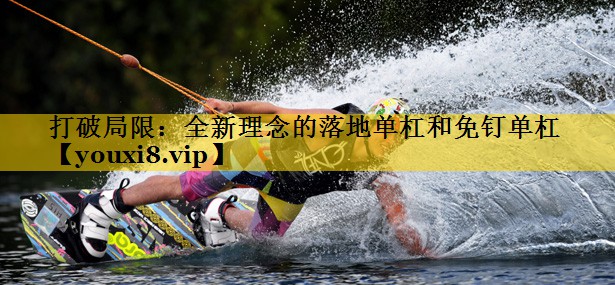打破局限：全新理念的落地单杠和免钉单杠