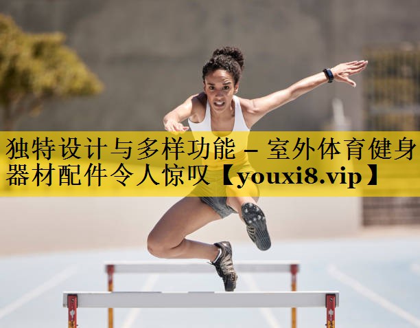独特设计与多样功能 – 室外体育健身器材配件令人惊叹