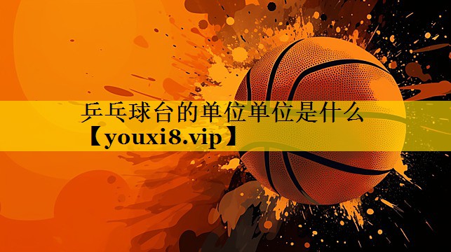 乒乓球台的单位单位是什么