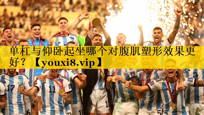 单杠与仰卧起坐哪个对腹肌塑形效果更好？