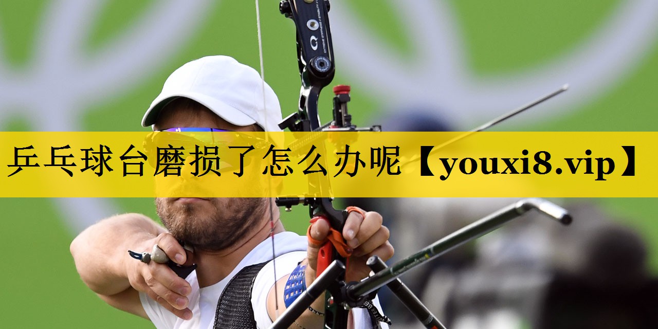 乒乓球台磨损了怎么办呢