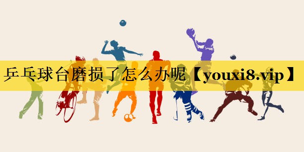 乒乓球台磨损了怎么办呢
